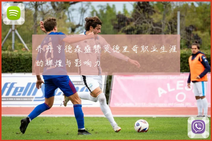 乔丹亨德森盛赞莫德里奇职业生涯的辉煌与影响力
