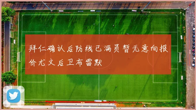 拜仁确认后防线已满员暂无意向报价尤文后卫布雷默