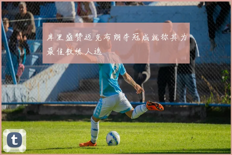 库里盛赞迈克布朗夺冠成就称其为最佳教练人选