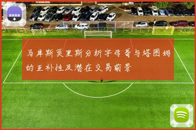 马库斯莫里斯分析字母哥与塔图姆的互补性及潜在交易前景